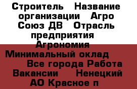 Строитель › Название организации ­ Агро-Союз ДВ › Отрасль предприятия ­ Агрономия › Минимальный оклад ­ 50 000 - Все города Работа » Вакансии   . Ненецкий АО,Красное п.